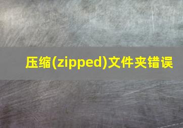 压缩(zipped)文件夹错误