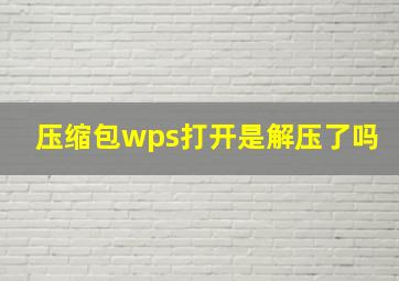 压缩包wps打开是解压了吗