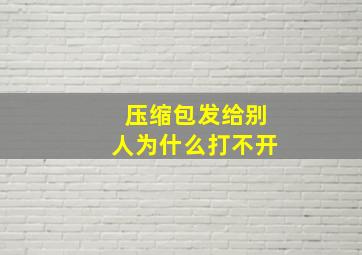 压缩包发给别人为什么打不开