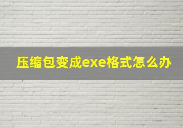 压缩包变成exe格式怎么办