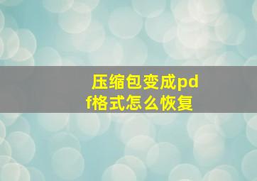 压缩包变成pdf格式怎么恢复