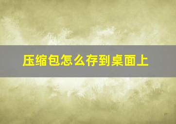 压缩包怎么存到桌面上