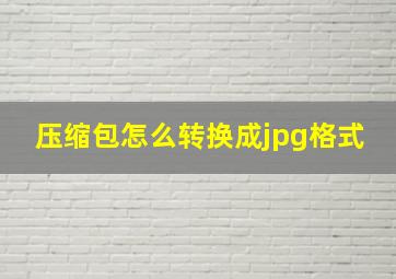 压缩包怎么转换成jpg格式