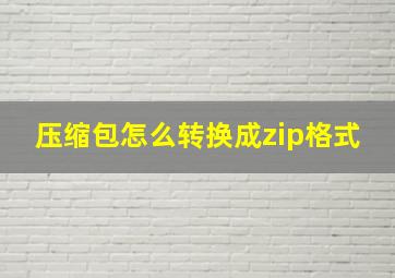 压缩包怎么转换成zip格式