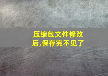 压缩包文件修改后,保存完不见了