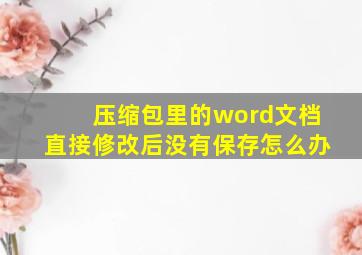 压缩包里的word文档直接修改后没有保存怎么办