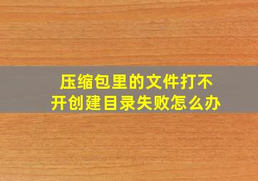 压缩包里的文件打不开创建目录失败怎么办