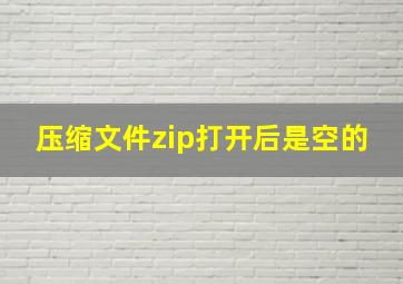 压缩文件zip打开后是空的