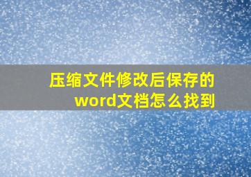 压缩文件修改后保存的word文档怎么找到