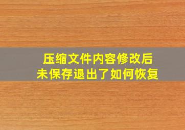 压缩文件内容修改后未保存退出了如何恢复