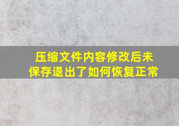 压缩文件内容修改后未保存退出了如何恢复正常