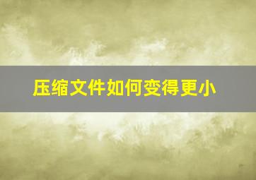 压缩文件如何变得更小