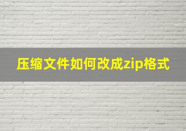 压缩文件如何改成zip格式