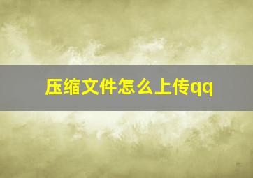 压缩文件怎么上传qq