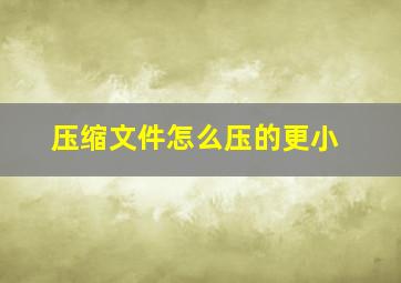 压缩文件怎么压的更小