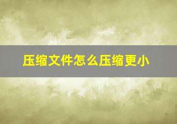 压缩文件怎么压缩更小