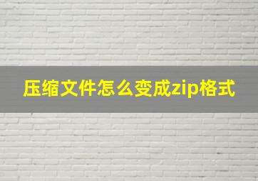 压缩文件怎么变成zip格式