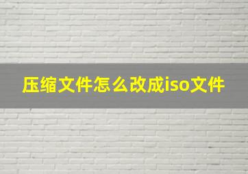 压缩文件怎么改成iso文件