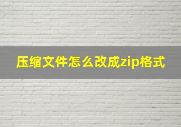 压缩文件怎么改成zip格式