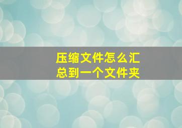 压缩文件怎么汇总到一个文件夹