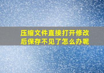 压缩文件直接打开修改后保存不见了怎么办呢