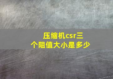 压缩机csr三个阻值大小是多少