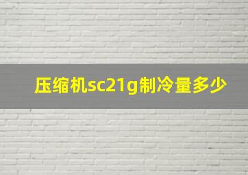 压缩机sc21g制冷量多少