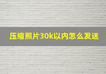 压缩照片30k以内怎么发送