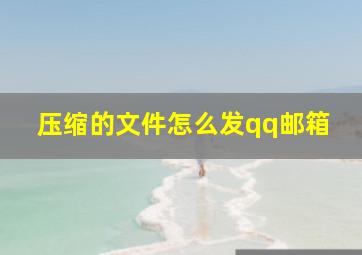 压缩的文件怎么发qq邮箱