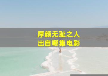 厚颜无耻之人出自哪集电影