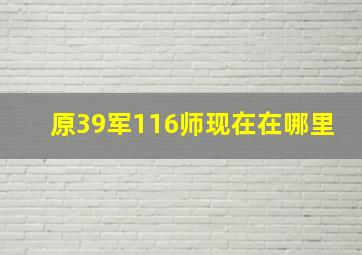 原39军116师现在在哪里