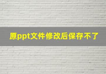 原ppt文件修改后保存不了