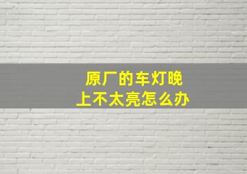 原厂的车灯晚上不太亮怎么办