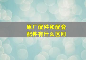 原厂配件和配套配件有什么区别