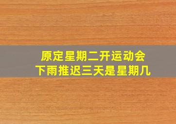 原定星期二开运动会下雨推迟三天是星期几