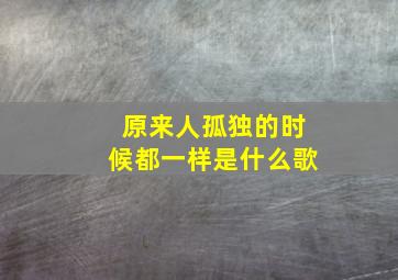 原来人孤独的时候都一样是什么歌