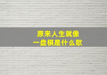 原来人生就像一盘棋是什么歌