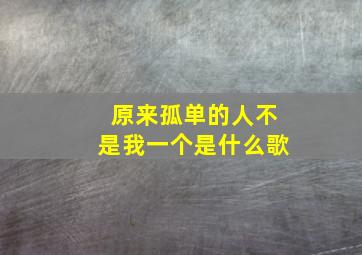 原来孤单的人不是我一个是什么歌