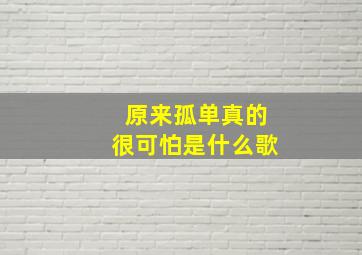 原来孤单真的很可怕是什么歌