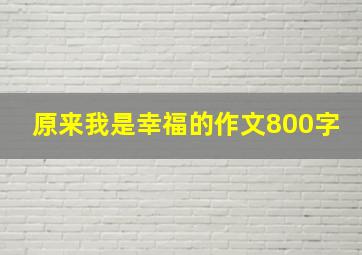 原来我是幸福的作文800字