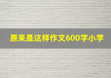 原来是这样作文600字小学