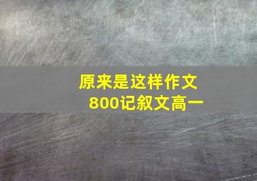 原来是这样作文800记叙文高一