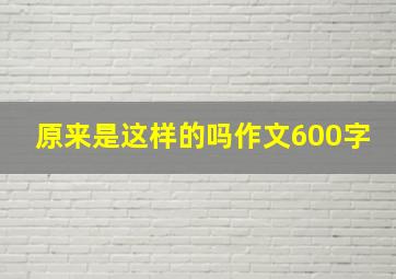 原来是这样的吗作文600字