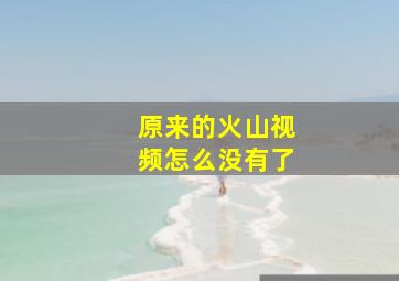 原来的火山视频怎么没有了