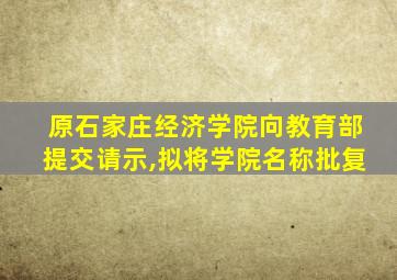 原石家庄经济学院向教育部提交请示,拟将学院名称批复