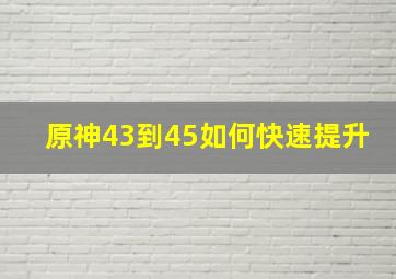 原神43到45如何快速提升