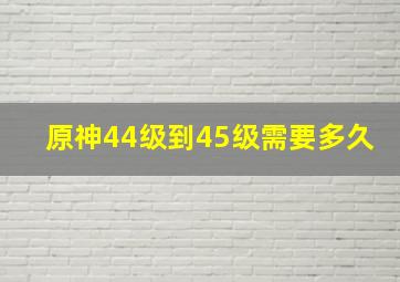 原神44级到45级需要多久