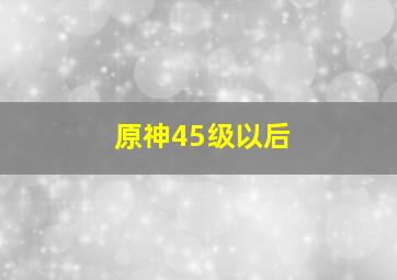 原神45级以后