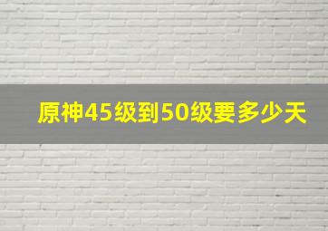 原神45级到50级要多少天