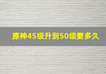 原神45级升到50级要多久